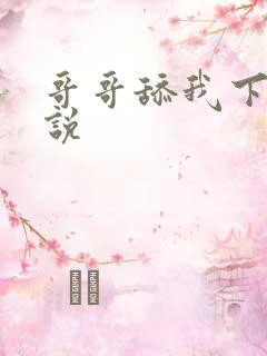 哥哥舔我下面小说