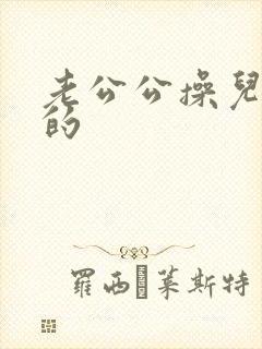 老公公操儿媳妇的