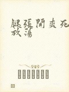腿张开爽死你个放荡