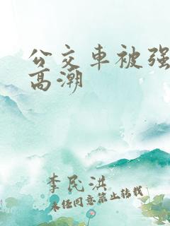 公交车被强暴到高潮