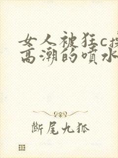女人被狂c操到高潮的喷水小说