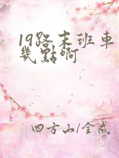 19路末班车到几点啊