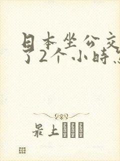 日本坐公交车弄了2个小时怎么办