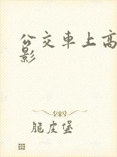 公交车上高潮电影