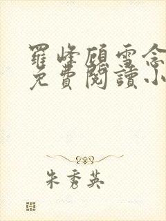 罗峰顾雪念全文免费阅读小说