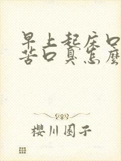 早上起床口干口苦口臭怎么调理