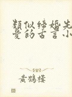 类似缔婚先婚后爱的古言小说