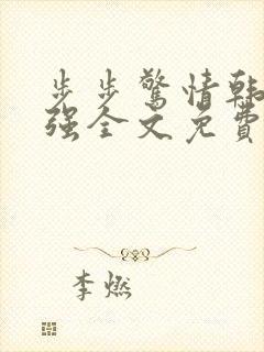 步步惊情韩雪谢强全文免费阅读