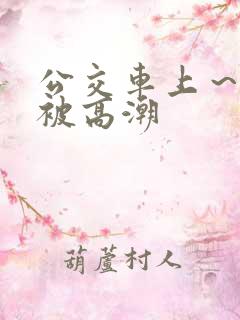 公交车上～嗯啊被高潮