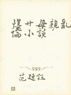 爆艹母亲乱姐姐伦小说