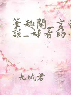 笔趣阁_言情小说_好看的小说_小说在线阅读
