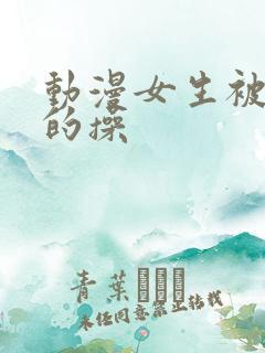 动漫女生被猛烈的操