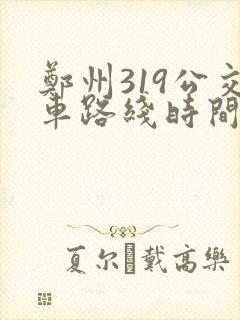 郑州319公交车路线时间表