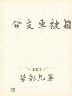 公交车被日小说