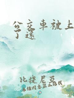 公交车被上高潮了还