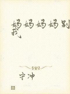 妈妈妈妈别再念我