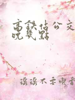 高铁站公交车最晚几点
