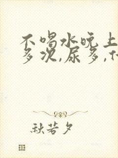 不喝水晚上起夜多次,尿多,什么原因
