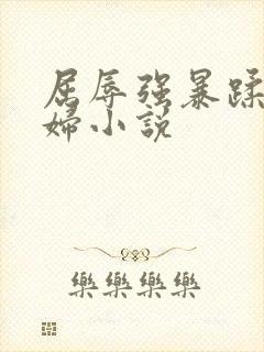 屈辱强暴蹂躏美妇小说