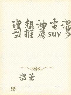 理想油电混合车型推荐suv多少钱