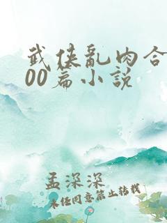 武侠乱肉合集500篇小说