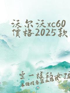 沃尔沃xc60价格2025款报价轿车
