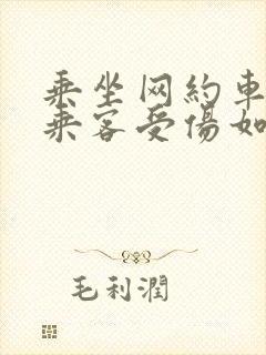 乘坐网约车造成乘客受伤如何赔偿