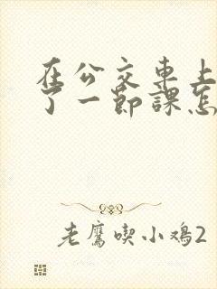 在公交车上被c了一节课怎么办