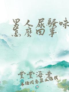 男人尿骚味重是怎么回事