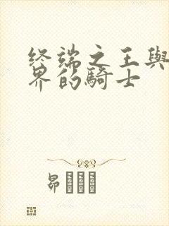 终端之王与异世界的骑士