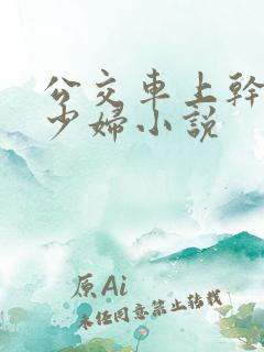 公交车上干了一少妇小说