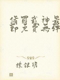 修罗武神最新章节免费无弹窗