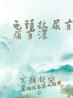 龟头拉尿有点刺痛有浓