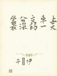 坐公交车上被的最深的一天