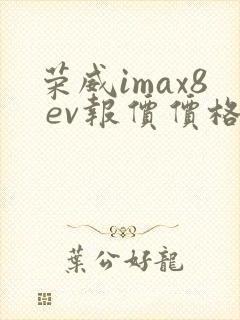 荣威imax8 ev报价价格及图片