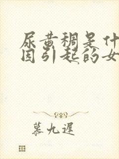 尿黄稠是什么原因引起的女