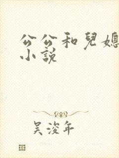公公和儿媳肉肉小说