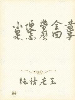 小便带金黄色的是怎么回事