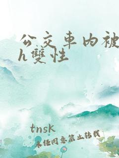 公交车内被强高h双性