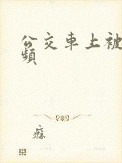 公交车上被插视频