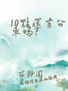 10点还有公交车吗?