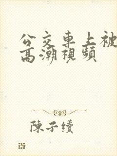 公交车上被摸到高潮视频