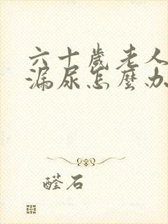 六十岁老人经常漏尿怎么办