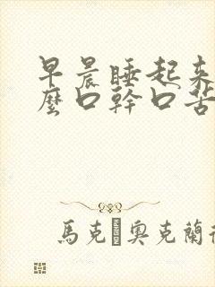 早晨睡起来为什么口干口苦口臭