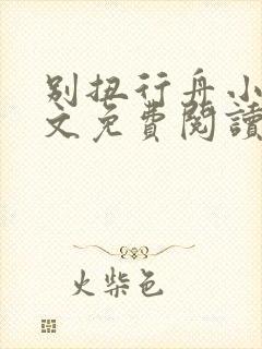 别扭行舟小说全文免费阅读无弹窗