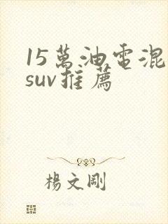 15万油电混动suv推荐