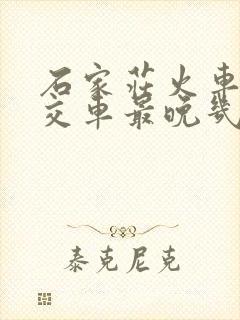 石家庄火车站公交车最晚几点