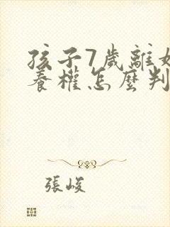孩子7岁离婚抚养权怎么判