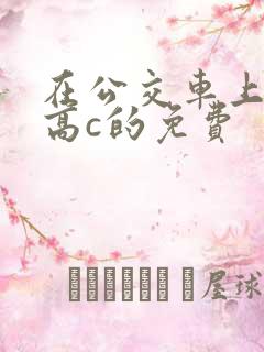 在公交车上弄到高c的免费