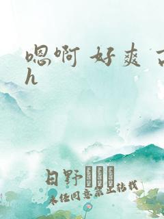 嗯啊 好爽 高h
